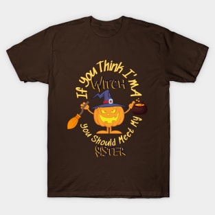 If You Think Im A Witch You Should Meet My Sister - Funny T-Shirt